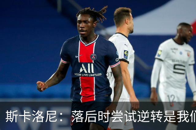 斯卡洛尼：落后时尝试逆转是我们毕生都在做的事情，会继续做下去
